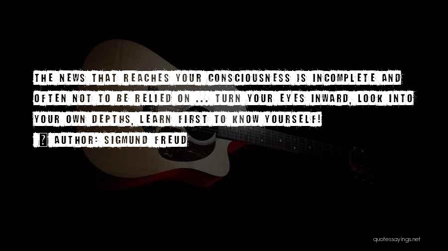 Sigmund Freud Quotes: The News That Reaches Your Consciousness Is Incomplete And Often Not To Be Relied On ... Turn Your Eyes Inward,