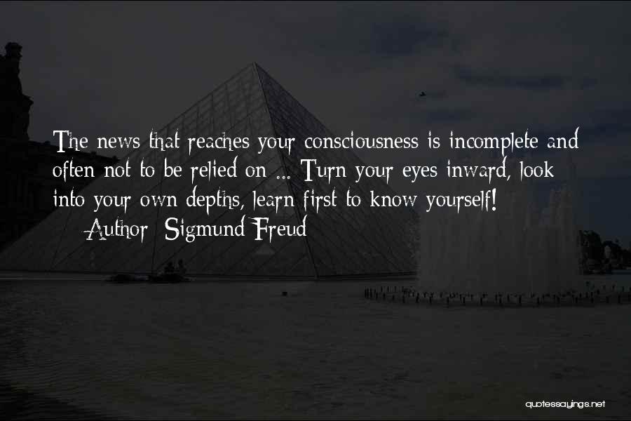 Sigmund Freud Quotes: The News That Reaches Your Consciousness Is Incomplete And Often Not To Be Relied On ... Turn Your Eyes Inward,