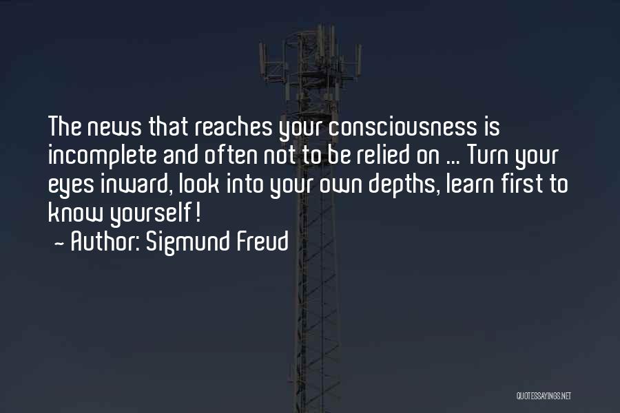 Sigmund Freud Quotes: The News That Reaches Your Consciousness Is Incomplete And Often Not To Be Relied On ... Turn Your Eyes Inward,