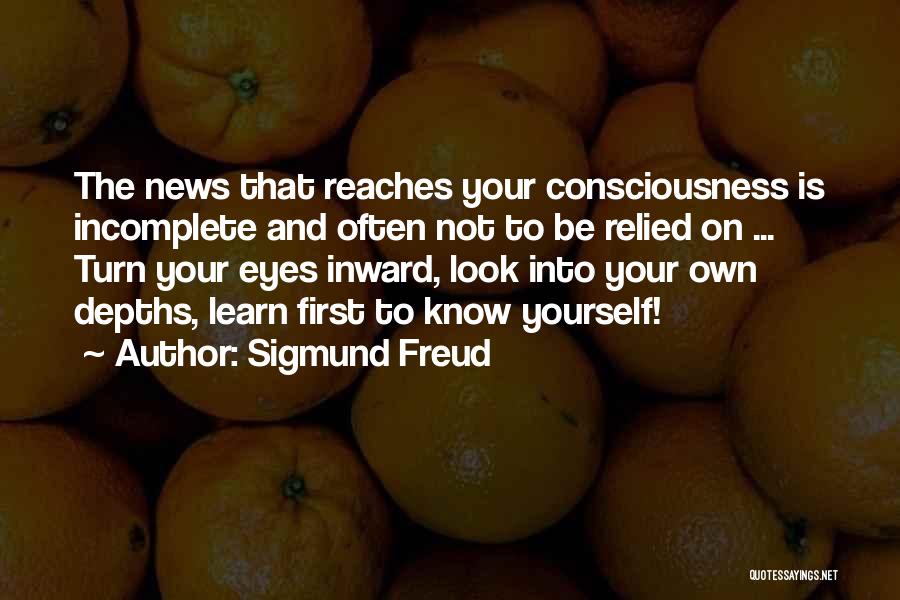 Sigmund Freud Quotes: The News That Reaches Your Consciousness Is Incomplete And Often Not To Be Relied On ... Turn Your Eyes Inward,