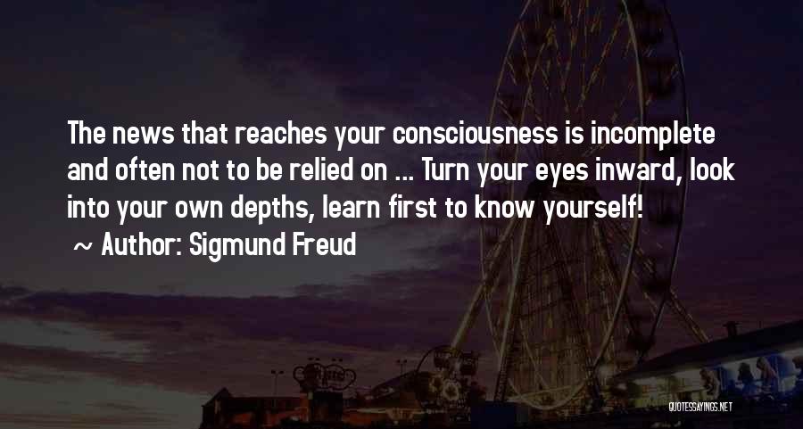 Sigmund Freud Quotes: The News That Reaches Your Consciousness Is Incomplete And Often Not To Be Relied On ... Turn Your Eyes Inward,