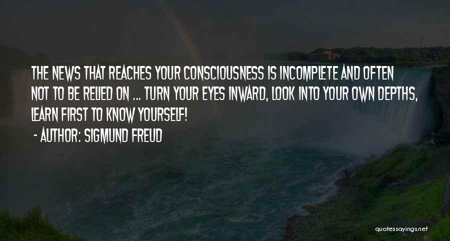 Sigmund Freud Quotes: The News That Reaches Your Consciousness Is Incomplete And Often Not To Be Relied On ... Turn Your Eyes Inward,