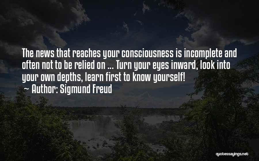 Sigmund Freud Quotes: The News That Reaches Your Consciousness Is Incomplete And Often Not To Be Relied On ... Turn Your Eyes Inward,