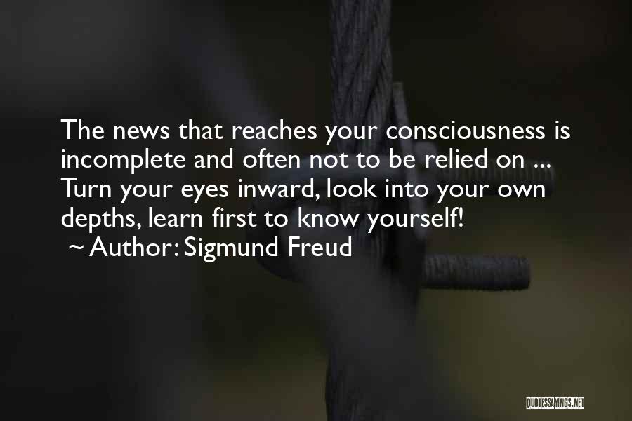 Sigmund Freud Quotes: The News That Reaches Your Consciousness Is Incomplete And Often Not To Be Relied On ... Turn Your Eyes Inward,