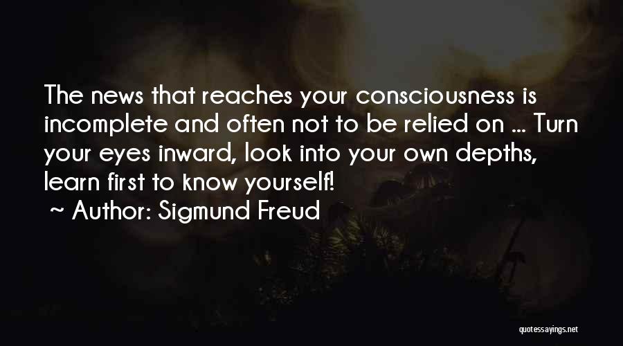 Sigmund Freud Quotes: The News That Reaches Your Consciousness Is Incomplete And Often Not To Be Relied On ... Turn Your Eyes Inward,