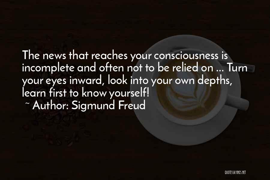 Sigmund Freud Quotes: The News That Reaches Your Consciousness Is Incomplete And Often Not To Be Relied On ... Turn Your Eyes Inward,