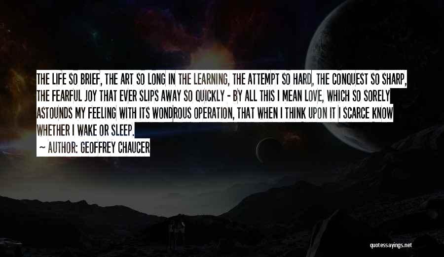 Geoffrey Chaucer Quotes: The Life So Brief, The Art So Long In The Learning, The Attempt So Hard, The Conquest So Sharp, The