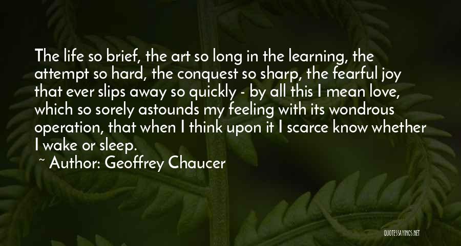 Geoffrey Chaucer Quotes: The Life So Brief, The Art So Long In The Learning, The Attempt So Hard, The Conquest So Sharp, The