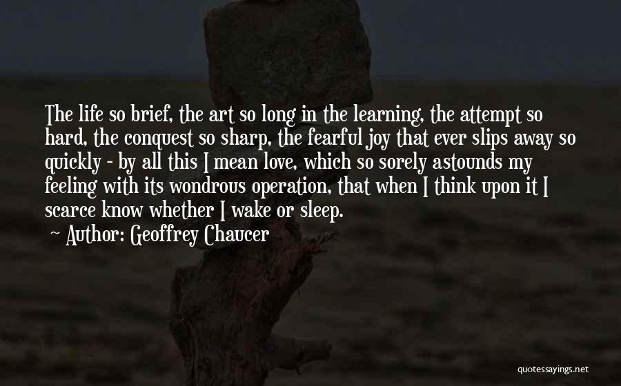 Geoffrey Chaucer Quotes: The Life So Brief, The Art So Long In The Learning, The Attempt So Hard, The Conquest So Sharp, The