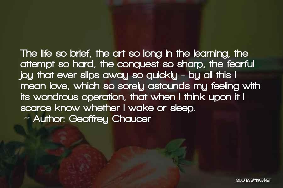 Geoffrey Chaucer Quotes: The Life So Brief, The Art So Long In The Learning, The Attempt So Hard, The Conquest So Sharp, The