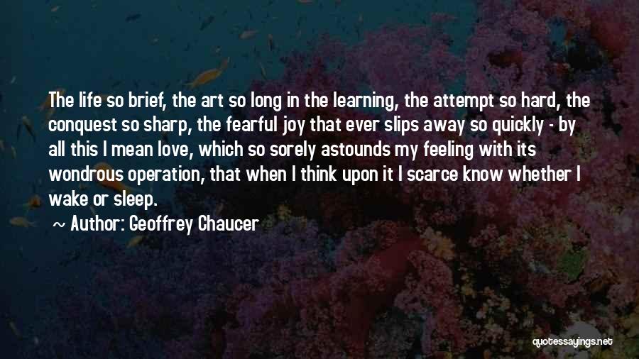 Geoffrey Chaucer Quotes: The Life So Brief, The Art So Long In The Learning, The Attempt So Hard, The Conquest So Sharp, The