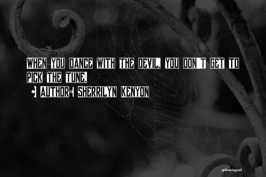 Sherrilyn Kenyon Quotes: When You Dance With The Devil, You Don't Get To Pick The Tune.