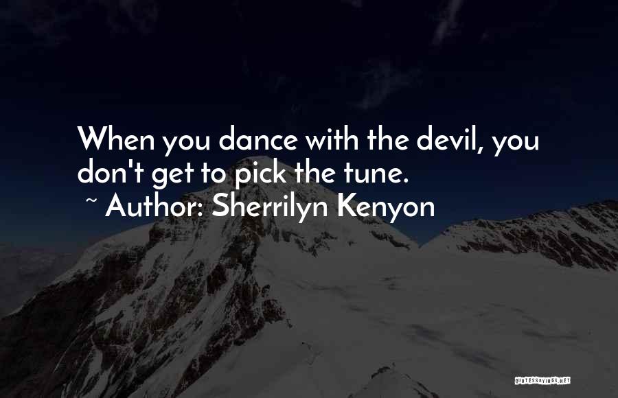 Sherrilyn Kenyon Quotes: When You Dance With The Devil, You Don't Get To Pick The Tune.