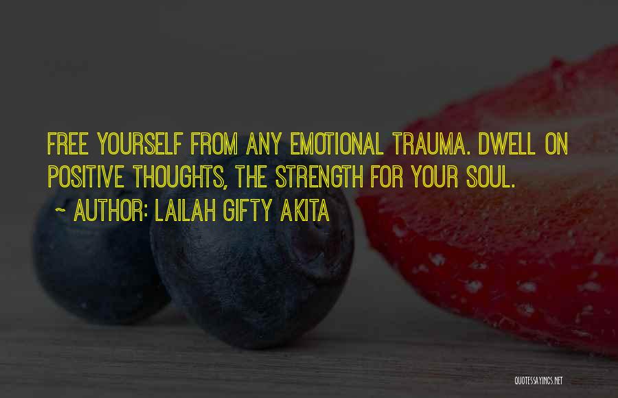 Lailah Gifty Akita Quotes: Free Yourself From Any Emotional Trauma. Dwell On Positive Thoughts, The Strength For Your Soul.