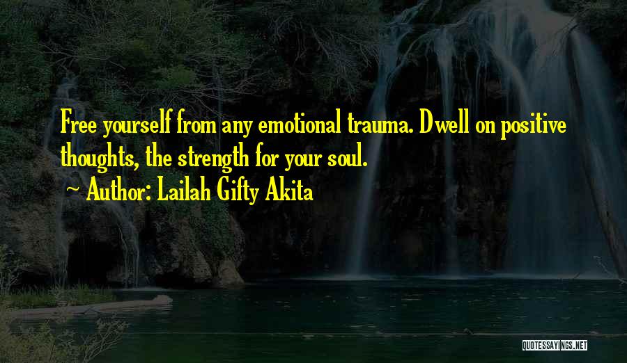 Lailah Gifty Akita Quotes: Free Yourself From Any Emotional Trauma. Dwell On Positive Thoughts, The Strength For Your Soul.