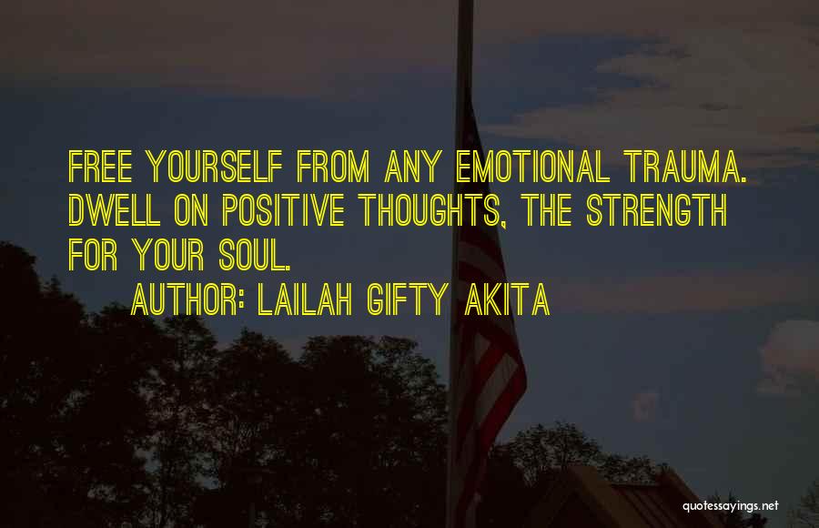 Lailah Gifty Akita Quotes: Free Yourself From Any Emotional Trauma. Dwell On Positive Thoughts, The Strength For Your Soul.