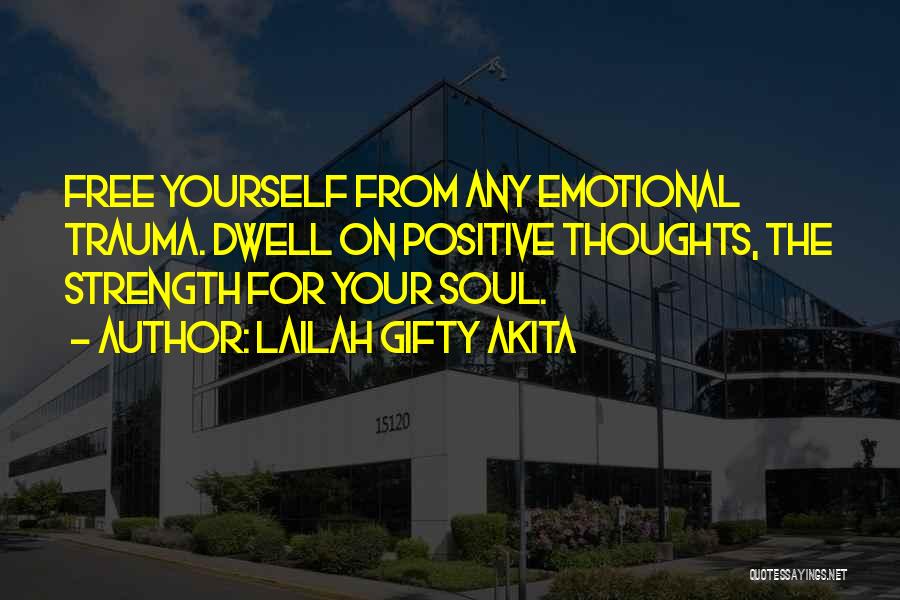 Lailah Gifty Akita Quotes: Free Yourself From Any Emotional Trauma. Dwell On Positive Thoughts, The Strength For Your Soul.