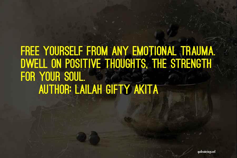 Lailah Gifty Akita Quotes: Free Yourself From Any Emotional Trauma. Dwell On Positive Thoughts, The Strength For Your Soul.