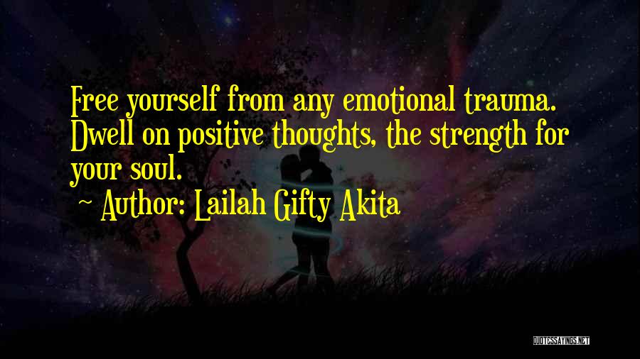 Lailah Gifty Akita Quotes: Free Yourself From Any Emotional Trauma. Dwell On Positive Thoughts, The Strength For Your Soul.
