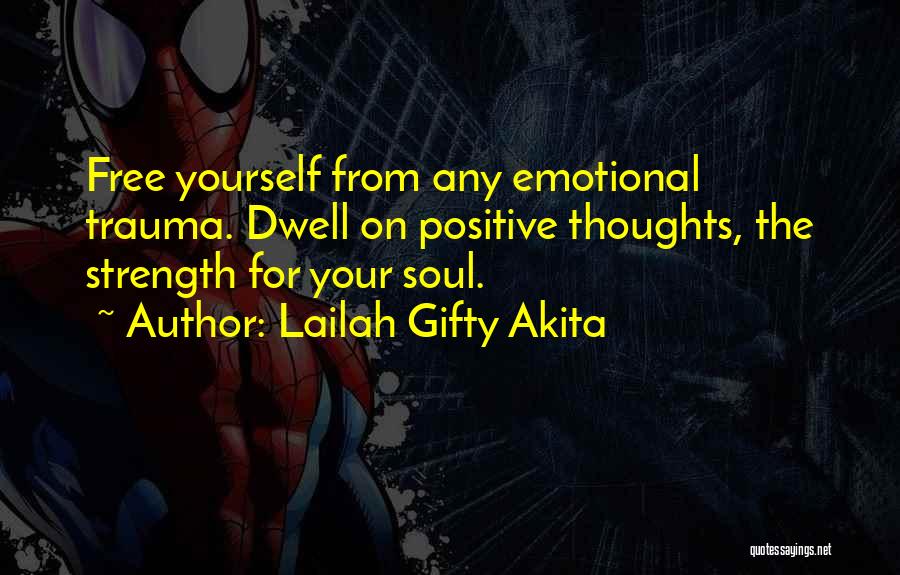 Lailah Gifty Akita Quotes: Free Yourself From Any Emotional Trauma. Dwell On Positive Thoughts, The Strength For Your Soul.