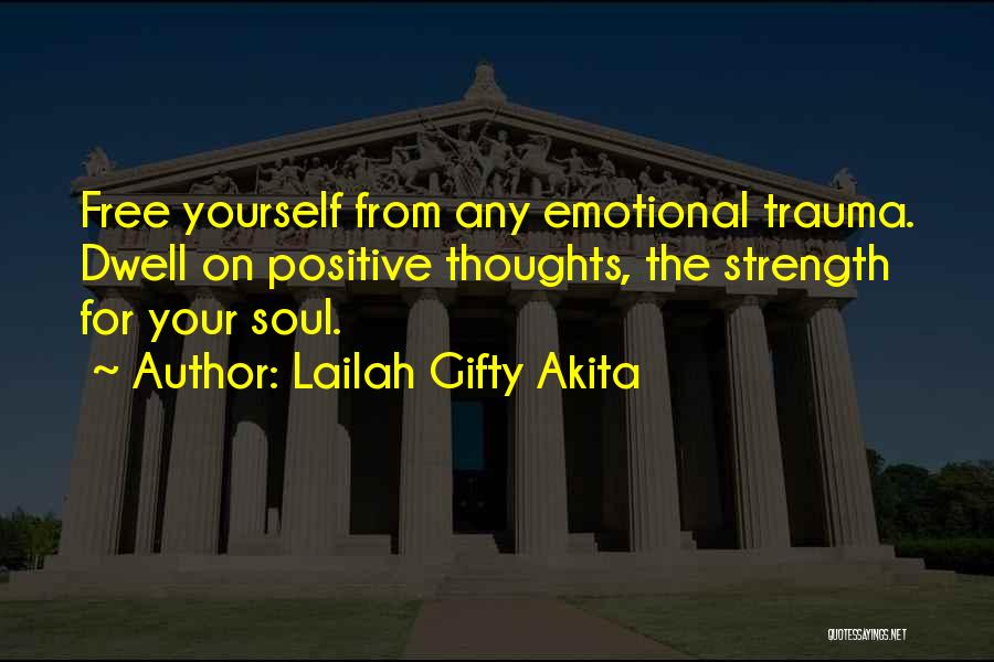 Lailah Gifty Akita Quotes: Free Yourself From Any Emotional Trauma. Dwell On Positive Thoughts, The Strength For Your Soul.