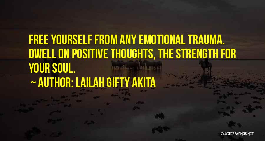 Lailah Gifty Akita Quotes: Free Yourself From Any Emotional Trauma. Dwell On Positive Thoughts, The Strength For Your Soul.