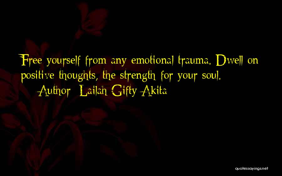 Lailah Gifty Akita Quotes: Free Yourself From Any Emotional Trauma. Dwell On Positive Thoughts, The Strength For Your Soul.