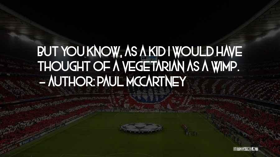 Paul McCartney Quotes: But You Know, As A Kid I Would Have Thought Of A Vegetarian As A Wimp.
