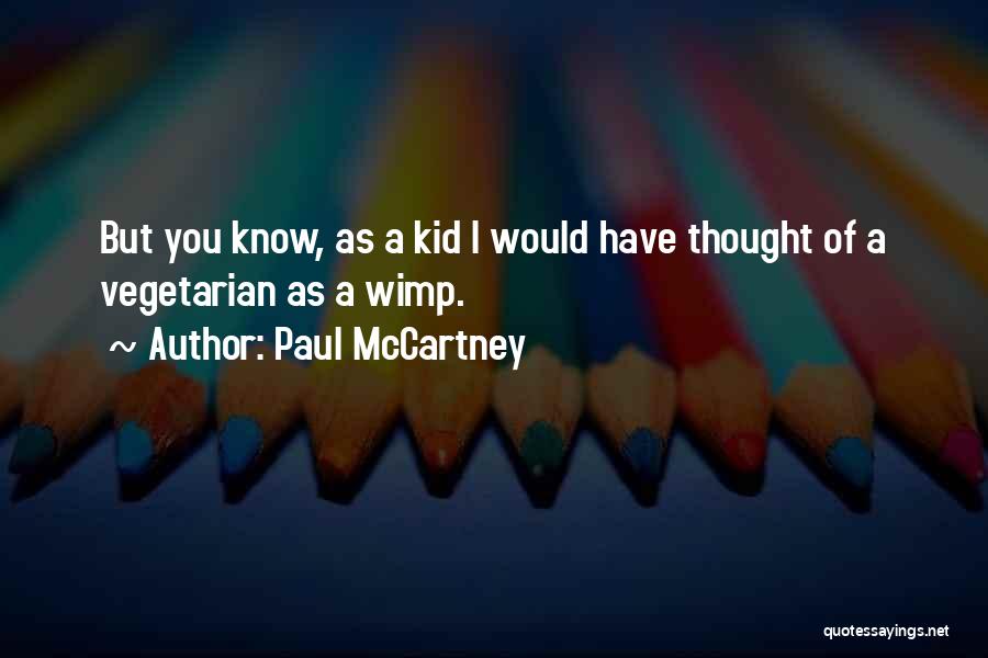 Paul McCartney Quotes: But You Know, As A Kid I Would Have Thought Of A Vegetarian As A Wimp.