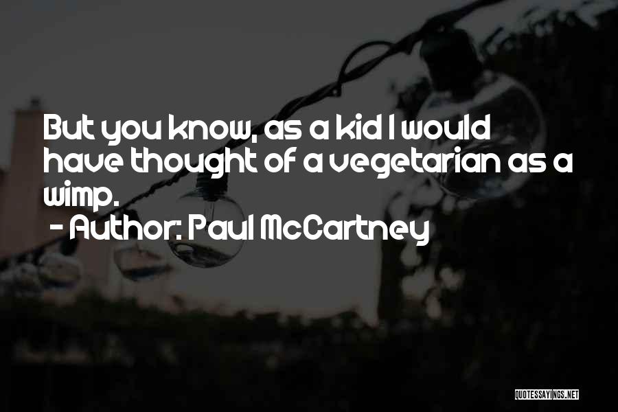 Paul McCartney Quotes: But You Know, As A Kid I Would Have Thought Of A Vegetarian As A Wimp.