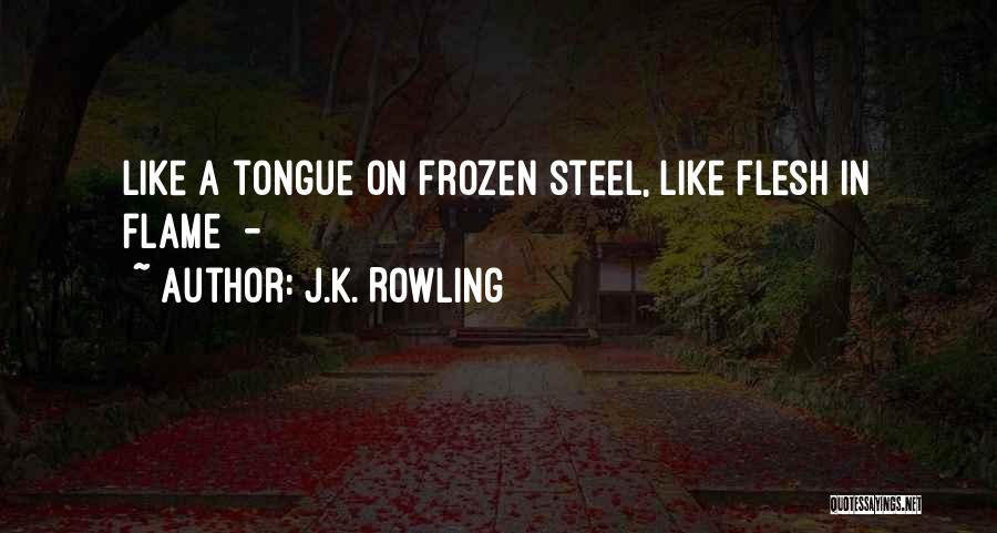 J.K. Rowling Quotes: Like A Tongue On Frozen Steel, Like Flesh In Flame -