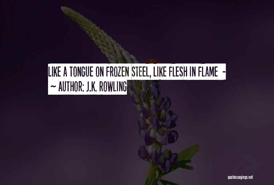 J.K. Rowling Quotes: Like A Tongue On Frozen Steel, Like Flesh In Flame -