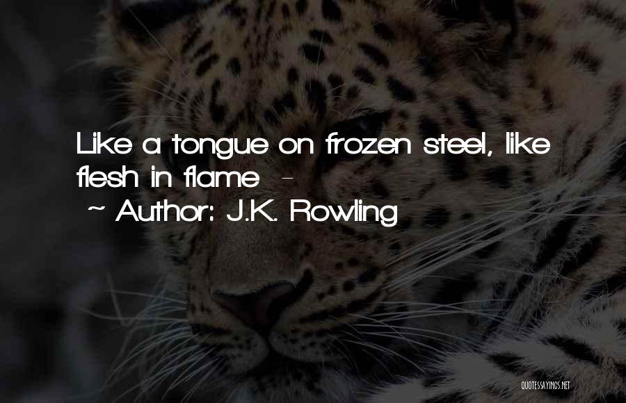 J.K. Rowling Quotes: Like A Tongue On Frozen Steel, Like Flesh In Flame -