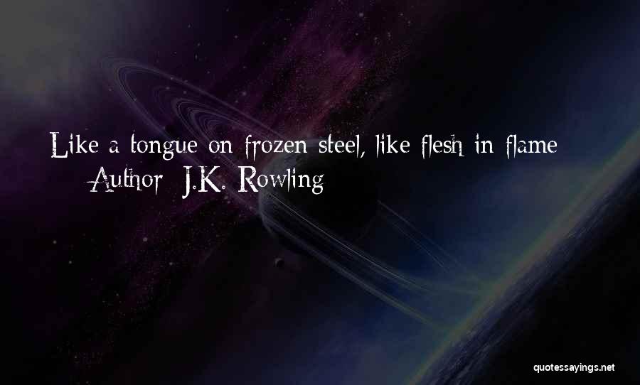 J.K. Rowling Quotes: Like A Tongue On Frozen Steel, Like Flesh In Flame -