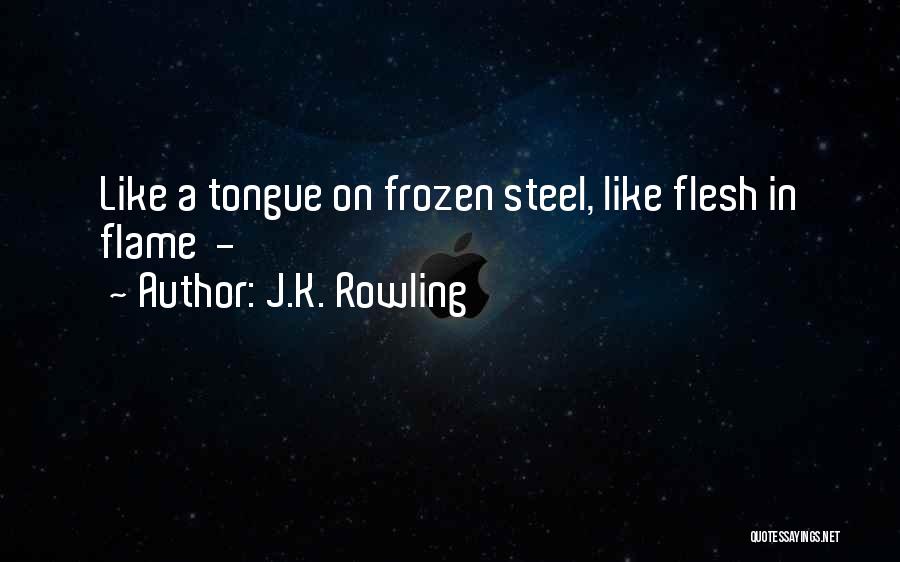 J.K. Rowling Quotes: Like A Tongue On Frozen Steel, Like Flesh In Flame -