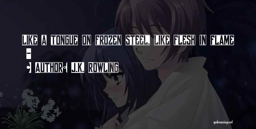 J.K. Rowling Quotes: Like A Tongue On Frozen Steel, Like Flesh In Flame -