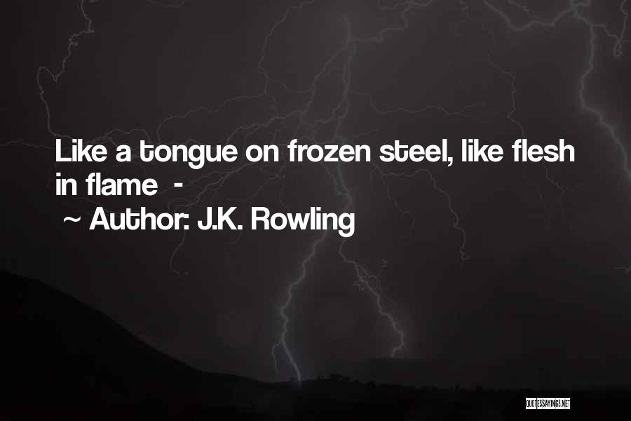 J.K. Rowling Quotes: Like A Tongue On Frozen Steel, Like Flesh In Flame -