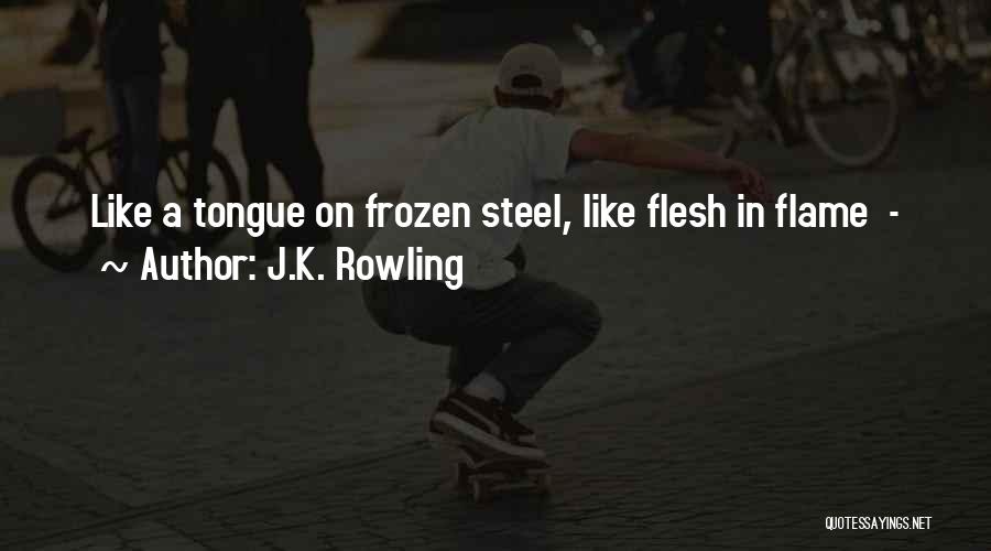 J.K. Rowling Quotes: Like A Tongue On Frozen Steel, Like Flesh In Flame -