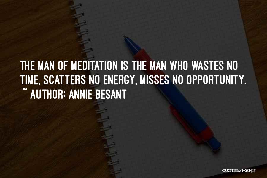 Annie Besant Quotes: The Man Of Meditation Is The Man Who Wastes No Time, Scatters No Energy, Misses No Opportunity.