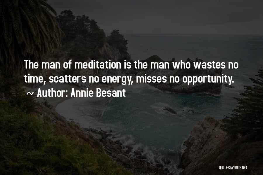 Annie Besant Quotes: The Man Of Meditation Is The Man Who Wastes No Time, Scatters No Energy, Misses No Opportunity.