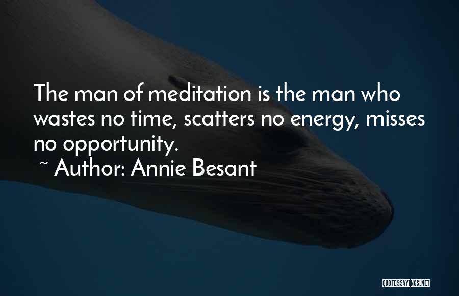 Annie Besant Quotes: The Man Of Meditation Is The Man Who Wastes No Time, Scatters No Energy, Misses No Opportunity.