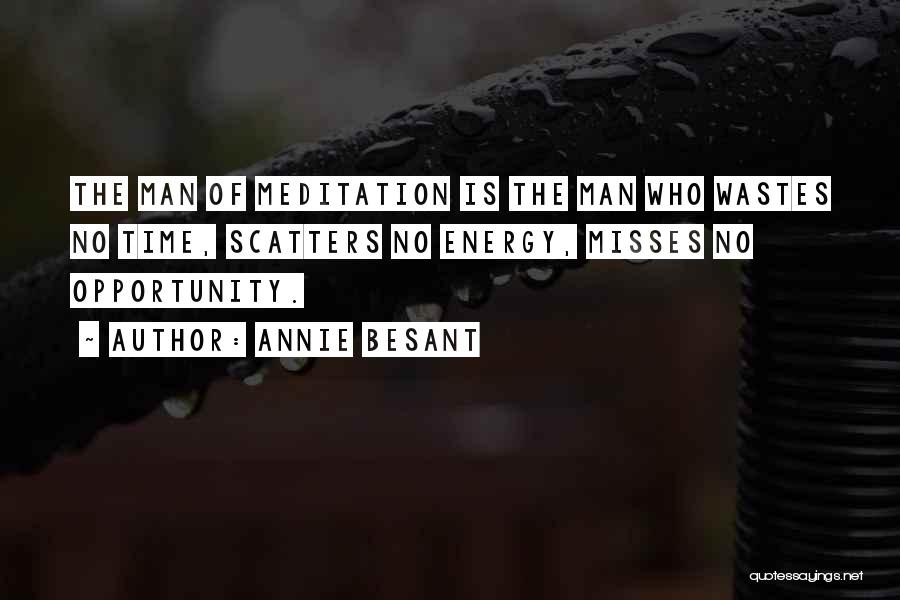Annie Besant Quotes: The Man Of Meditation Is The Man Who Wastes No Time, Scatters No Energy, Misses No Opportunity.