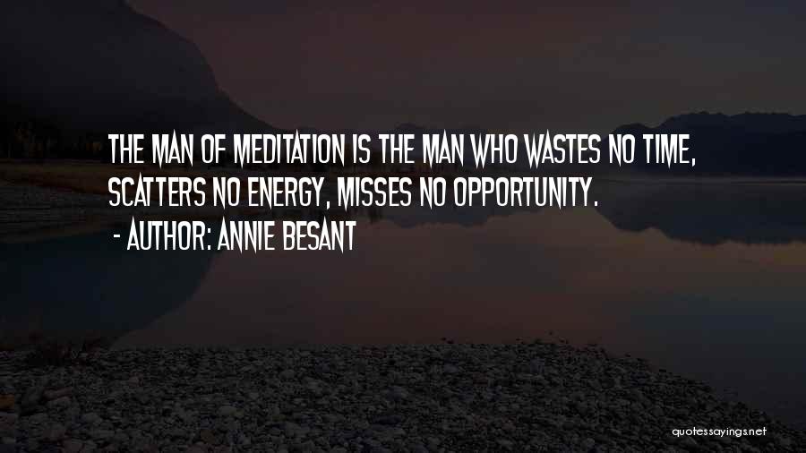 Annie Besant Quotes: The Man Of Meditation Is The Man Who Wastes No Time, Scatters No Energy, Misses No Opportunity.