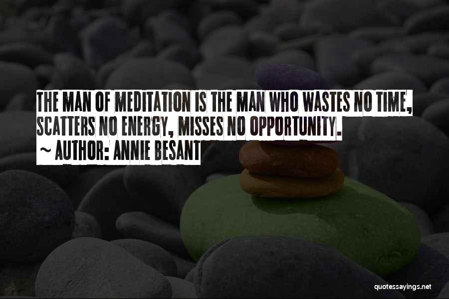 Annie Besant Quotes: The Man Of Meditation Is The Man Who Wastes No Time, Scatters No Energy, Misses No Opportunity.