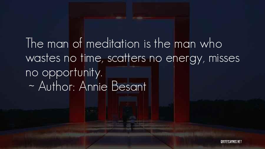 Annie Besant Quotes: The Man Of Meditation Is The Man Who Wastes No Time, Scatters No Energy, Misses No Opportunity.
