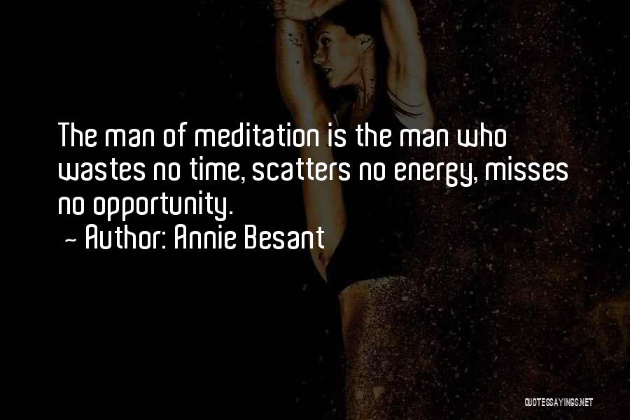 Annie Besant Quotes: The Man Of Meditation Is The Man Who Wastes No Time, Scatters No Energy, Misses No Opportunity.