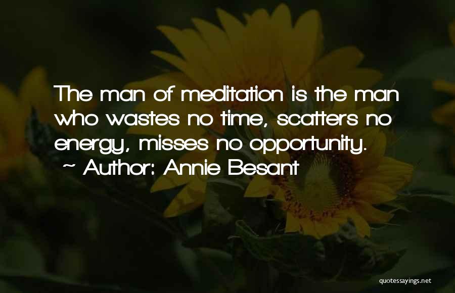 Annie Besant Quotes: The Man Of Meditation Is The Man Who Wastes No Time, Scatters No Energy, Misses No Opportunity.