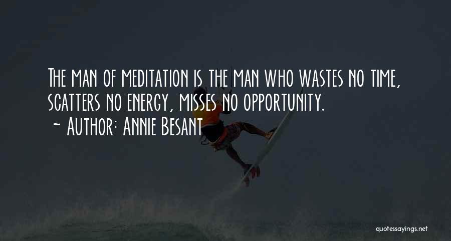 Annie Besant Quotes: The Man Of Meditation Is The Man Who Wastes No Time, Scatters No Energy, Misses No Opportunity.