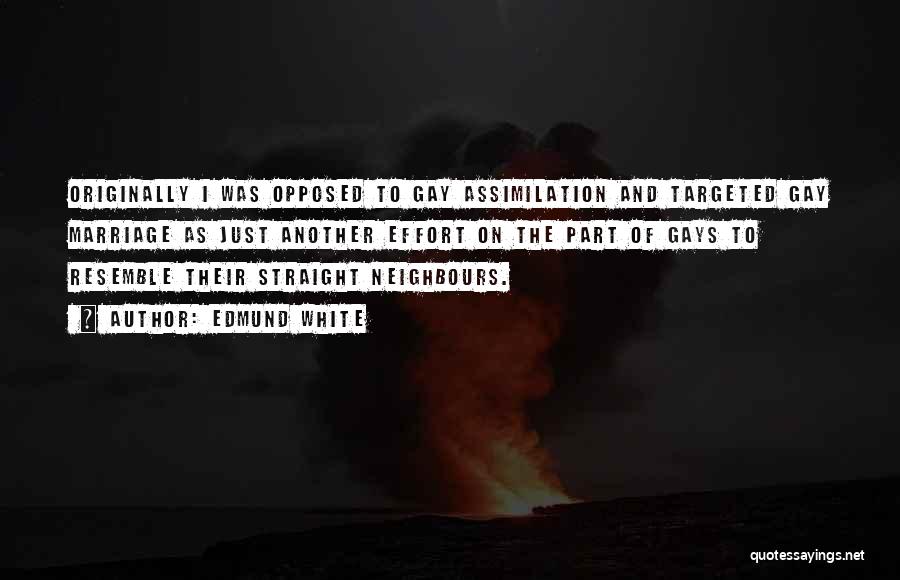 Edmund White Quotes: Originally I Was Opposed To Gay Assimilation And Targeted Gay Marriage As Just Another Effort On The Part Of Gays