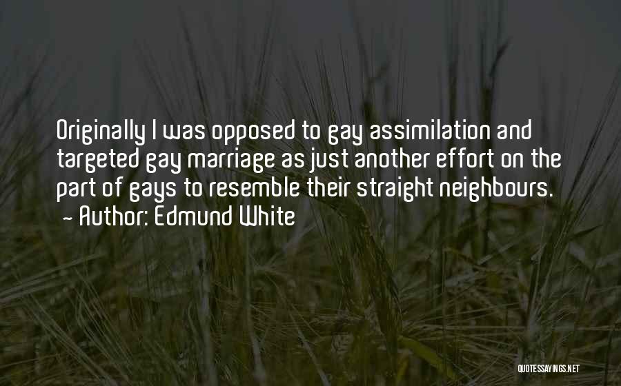 Edmund White Quotes: Originally I Was Opposed To Gay Assimilation And Targeted Gay Marriage As Just Another Effort On The Part Of Gays